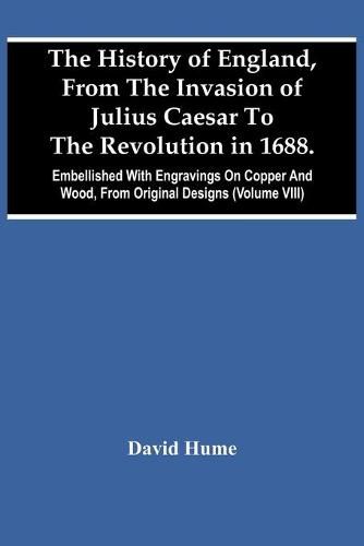 Cover image for The History Of England, From The Invasion Of Julius Caesar To The Revolution In 1688. Embellished With Engravings On Copper And Wood, From Original Designs (Volume Viii)