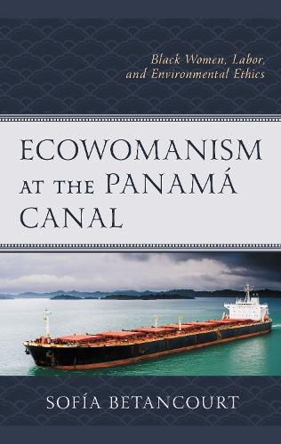 Cover image for Ecowomanism at the Panama Canal: Black Women, Labor, and Environmental Ethics