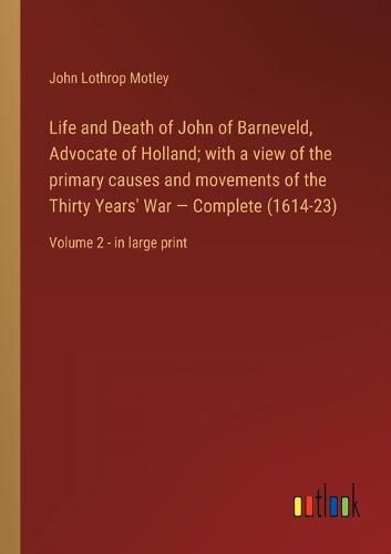 Cover image for Life and Death of John of Barneveld, Advocate of Holland; with a view of the primary causes and movements of the Thirty Years' War - Complete (1614-23)