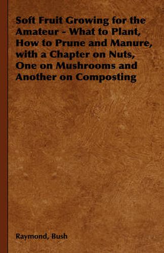 Cover image for Soft Fruit Growing for the Amateur - What to Plant, How to Prune and Manure, with a Chapter on Nuts, One on Mushrooms and Another on Composting