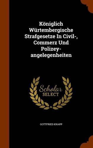 Cover image for Koniglich Wurtembergische Strafgesetze in Civil-, Commerz Und Polizey-Angelegenheiten