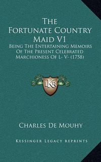 Cover image for The Fortunate Country Maid V1: Being the Entertaining Memoirs of the Present Celebrated Marchioness of L- V- (1758)