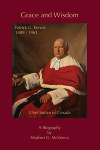 Cover image for Grace and Wisdom: Patrick G. Kerwin 1889 - 1963, Chief Justice of Canada