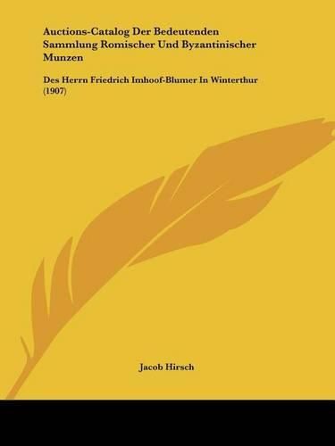 Auctions-Catalog Der Bedeutenden Sammlung Romischer Und Byzantinischer Munzen: Des Herrn Friedrich Imhoof-Blumer in Winterthur (1907)