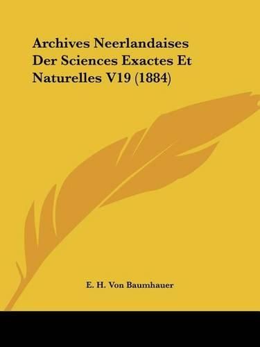 Archives Neerlandaises Der Sciences Exactes Et Naturelles V19 (1884)