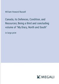 Cover image for Canada, its Defences, Condition, and Resources; Being a third and concluding volume of "My Diary, North and South"