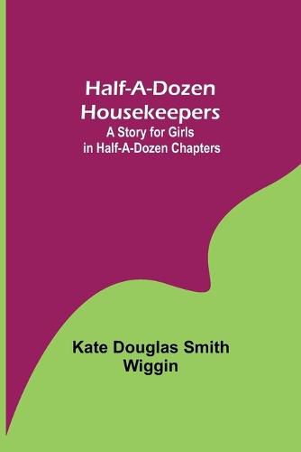 Cover image for Half-A-Dozen Housekeepers: A Story for Girls in Half-A-Dozen Chapters