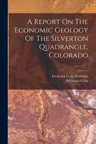 A Report On The Economic Geology Of The Silverton Quadrangle, Colorado