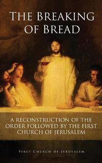 Cover image for The Breaking of Bread: A Reconstruction of the Order Followed by the First Church of Jerusalem