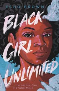 Cover image for Black Girl Unlimited: The Remarkable Story of a Teenage Wizard