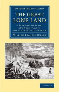 Cover image for The Great Lone Land: A Narrative of Travel and Adventure in the North-West of America