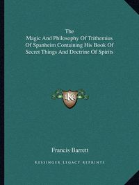 Cover image for The Magic and Philosophy of Trithemius of Spanheim Containing His Book of Secret Things and Doctrine of Spirits