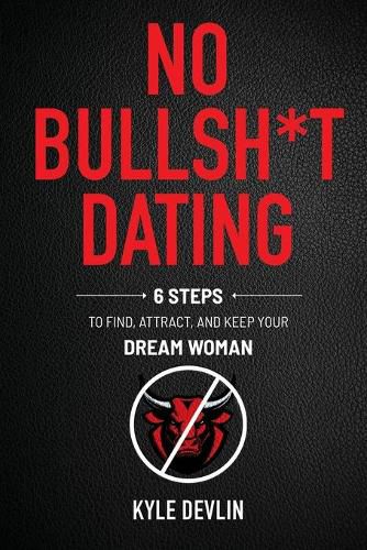 Cover image for No Bullsh*t Dating: Six Steps to Find, Attract, and Keep Your Dream Woman