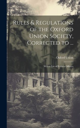 Cover image for Rules & Regulations of the Oxford Union Society, Corrected to ...