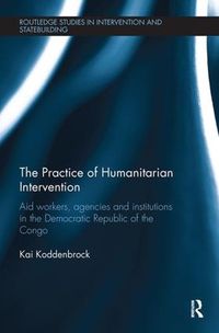 Cover image for The Practice of Humanitarian Intervention: Aid workers, Agencies and Institutions in the Democratic Republic of the Congo