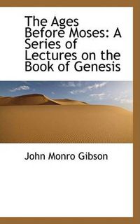 Cover image for The Ages Before Moses: A Series of Lectures on the Book of Genesis