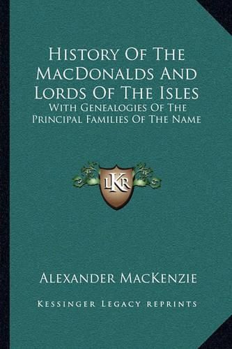 History of the Macdonalds and Lords of the Isles: With Genealogies of the Principal Families of the Name