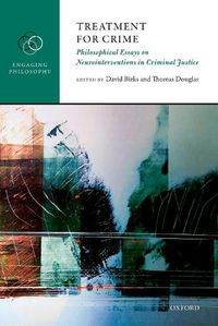 Cover image for Treatment for Crime: Philosophical Essays on Neurointerventions in Criminal Justice