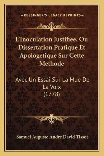 Cover image for L'Inoculation Justifiee, Ou Dissertation Pratique Et Apologetique Sur Cette Methode: Avec Un Essai Sur La Mue de La Voix (1778)