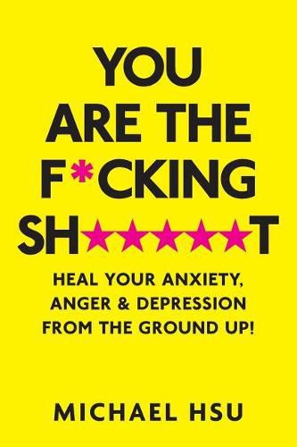 Cover image for You are the F*cking Sh*****t: Heal Your Anxiety, Anger and Depression From the Ground Up!