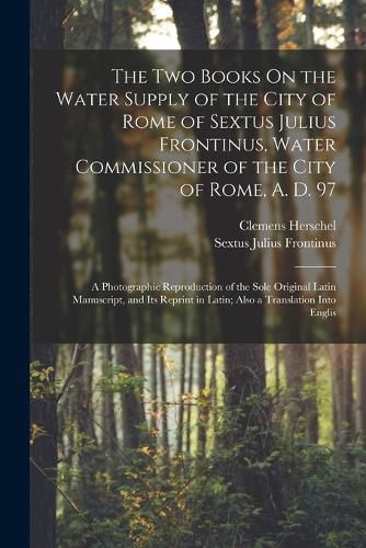 The Two Books On the Water Supply of the City of Rome of Sextus Julius Frontinus, Water Commissioner of the City of Rome, A. D. 97