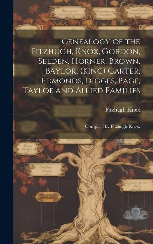 Genealogy of the Fitzhugh, Knox, Gordon, Selden, Horner, Brown, Baylor, (King) Carter, Edmonds, Digges, Page, Tayloe and Allied Families; Compiled by Fitzhugh Knox.