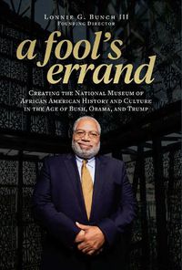 Cover image for A Fool's Errand: Creating the National Museum of African American History and Culture During the Age of Bush, Obama, and Trump