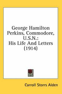 Cover image for George Hamilton Perkins, Commodore, U.S.N.: His Life and Letters (1914)