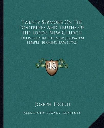 Cover image for Twenty Sermons on the Doctrines and Truths of the Lord's New Church: Delivered in the New Jerusalem Temple, Birmingham (1792)