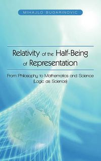Cover image for Relativity of the Half-Being of Representation - From Philosophy to Mathematics and Science (Logic as Science)