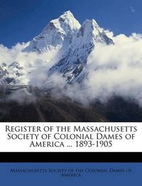 Cover image for Register of the Massachusetts Society of Colonial Dames of America ... 1893-1905