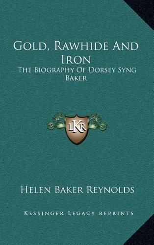 Gold, Rawhide and Iron: The Biography of Dorsey Syng Baker