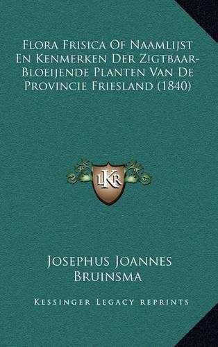 Cover image for Flora Frisica of Naamlijst En Kenmerken Der Zigtbaar-Bloeijende Planten Van de Provincie Friesland (1840)
