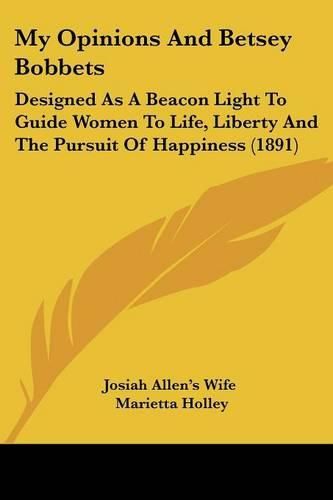 My Opinions and Betsey Bobbets: Designed as a Beacon Light to Guide Women to Life, Liberty and the Pursuit of Happiness (1891)