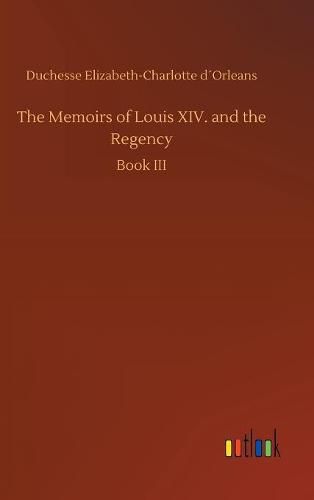 The Memoirs of Louis XIV. and the Regency