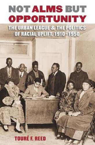 Cover image for Not Alms but Opportunity: The Urban League and the Politics of Racial Uplift, 1910-1950