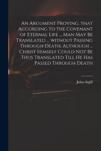 An Argument Proving, That According to the Covenant of Eternal Life ... Man May Be Translated ... Without Passing Through Death, Although ... Christ Himself Could Not Be Thus Translated Till He Has Passed Through Death