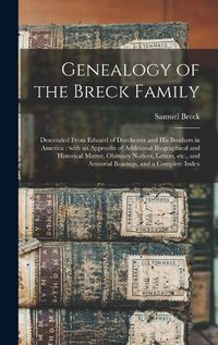 Cover image for Genealogy of the Breck Family: Descended From Edward of Dorchester and His Brothers in America: With an Appendix of Additional Biographical and Historical Matter, Obituary Notices, Letters, Etc., and Armorial Bearings, and a Complete Index