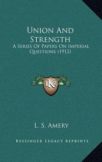 Cover image for Union and Strength: A Series of Papers on Imperial Questions (1912)