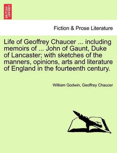 Cover image for Life of Geoffrey Chaucer ... including memoirs of ... John of Gaunt, Duke of Lancaster; with sketches of the manners, opinions, arts and literature of England in the fourteenth century. Vol. III, Second Editon