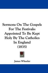 Cover image for Sermons on the Gospels for the Festivals: Appointed to Be Kept Holy by the Catholics in England (1835)