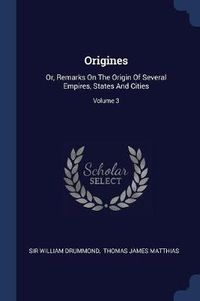 Cover image for Origines: Or, Remarks on the Origin of Several Empires, States and Cities; Volume 3