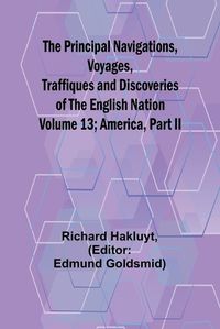 Cover image for The Principal Navigations, Voyages, Traffiques and Discoveries of the English Nation - Volume 13; America, Part II