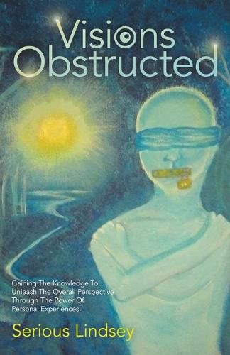 Cover image for Visions Obstructed: Gaining the Knowledge to Unleash the Overall Perspective Through the Power of Personal Experiences.