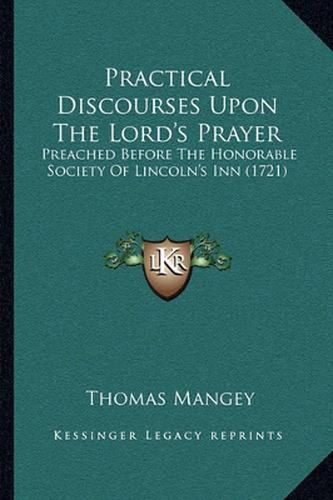 Practical Discourses Upon the Lord's Prayer: Preached Before the Honorable Society of Lincoln's Inn (1721)