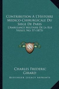 Cover image for Contribution A L'Histoire Medico-Chirurgicale Du Siege de Paris: L'Ambulance Militaire de La Rue Violet, No. 57 (1873)