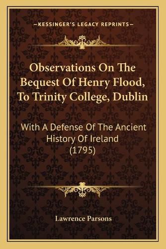 Observations on the Bequest of Henry Flood, to Trinity College, Dublin: With a Defense of the Ancient History of Ireland (1795)