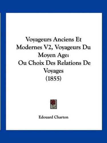 Cover image for Voyageurs Anciens Et Modernes V2, Voyageurs Du Moyen Age: Ou Choix Des Relations de Voyages (1855)