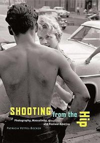 Cover image for Shooting from the Hip: Photography, Masculinity, and Postwar America