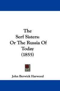 Cover image for The Serf Sisters: Or the Russia of Today (1855)